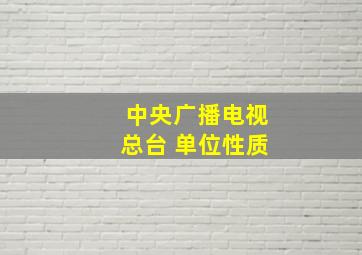 中央广播电视总台 单位性质